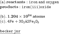 { \tt{(a). { \bf{reactants : { \tt{iron \:  and \: oxygen}}}}}} \\ { \bf{products :  { \tt{iron(iii)oxide}}}} \\  \\ { \tt{(b).}} \: { \bf{1.204 \times  {10}^{24}  \: atoms}} \\ { \tt{(c).}} \: { \tt{4Fe +3 O _{2}  → 2Fe _{2}O _{3}}} \\  \\ { \underline{ \blue{ \tt{becker \: jnr}}}}