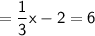\mathsf{= \dfrac{1}{3}x - 2 = 6}