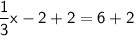 \mathsf{\dfrac{1}{3}x - 2 + 2 = 6 + 2}