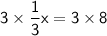 \mathsf{3\times\dfrac{1}{3}x=3\times8}