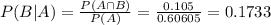 P(B|A) = \frac{P(A \cap B)}{P(A)} = \frac{0.105}{0.60605} = 0.1733