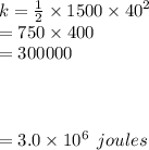 k =  \frac{1}{2}  \times 1500 \times  {40}^{2}  \\  = 750 \times 400 \\  = 300000 \\  \\  \\  \\  = 3.0 \times  {10}^{6}  \:  \: joules