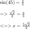 \sin(45)  =  \frac{x}{5}  \\  \\   =    \frac{ \sqrt{2} }{2}  =  \frac{x}{5}  \\  \\  <  =   x =  \frac{5 \sqrt{2} }{2}