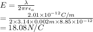 E = \frac{\lambda}{2 \pi r \epsilon_{o}}\\= \frac{2.01 \times 10^{-12} C/m}{2 \times 3.14 \times 0.002 m \times 8.85 \times 10^{-12}}\\= 18.08 N/C
