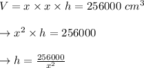 V = x\times x \times h = 256000 \ cm^3\\\\\to x^2 \times h = 256000\\\\\to h = \frac{256000}{x^2}