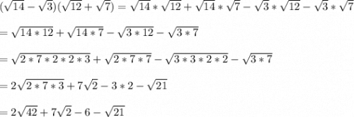 (\sqrt{14}-\sqrt{3})(\sqrt{12}+\sqrt{7})=\sqrt{14}*\sqrt{12}+\sqrt{14}*\sqrt{7}-\sqrt{3} *\sqrt{12}-\sqrt{3} *\sqrt{7}\\\\=\sqrt{14*12} + \sqrt{14*7}-\sqrt{3*12}-\sqrt{3*7}\\\\=\sqrt{2*7*2*2*3} + \sqrt{2*7*7}-\sqrt{3*3*2*2}-\sqrt{3*7}\\\\=2\sqrt{2*7*3}+7\sqrt{2}-3*2-\sqrt{21}\\\\= 2\sqrt{42}+7\sqrt{2}-6-\sqrt{21}