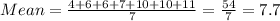 Mean = \frac{ 4 + 6 + 6 + 7 + 10 + 10+ 11}{7} = \frac{54}{7} = 7 . 7