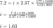 7.2=i\times 2.37\times \frac{177\times 1000}{119\times 800}\\\\i=\frac{7.2\times 119\times 800}{2.37\times 177\times 1000}\\\\i=1.63