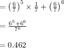 =\left (\frac{6}{7}  \right ) ^5\times \frac{1}{7} + \left (\frac{6}{7}  \right ) ^6\\\\= \frac{6^5 +6^6}{7^6}\\\\=0.462