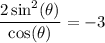 \displaystyle  \frac{ 2\sin^{2} ( \theta) }{ \cos( \theta) }   =  - 3