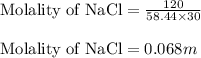 \text{Molality of NaCl}=\frac{120}{58.44\times 30}\\\\\text{Molality of NaCl}=0.068m