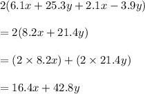 2 ( 6.1x + 25.3 y + 2.1x -3.9y)\\\\= 2 ( 8.2x + 21.4y)\\\\=( 2 \times 8.2x ) + (2 \times 21.4y)\\\\= 16.4x + 42.8y