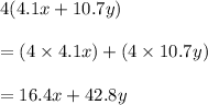 4 ( 4.1x + 10.7 y ) \\\\=  ( 4 \times 4.1x ) + ( 4 \times 10.7 y)\\\\= 16.4x + 42.8y\\\\