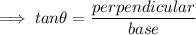 \implies tan \theta =\dfrac{perpendicular}{base}
