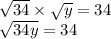 \large{ \sqrt{34}  \times  \sqrt{y}  = 34} \\  \large{ \sqrt{34y}  = 34}
