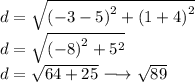 \large{d =  \sqrt{ {( - 3 - 5)}^{2} +  {(1 + 4)}^{2}  } } \\  \large{d =  \sqrt{ { (- 8)}^{2}  +  {5}^{2} } } \\  \large{d =  \sqrt{64 + 25} \longrightarrow  \sqrt{89} }