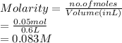 Molarity = \frac{no. of moles}{Volume (in L)}\\= \frac{0.05 mol}{0.6 L}\\= 0.083 M
