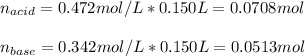 n_{acid}=0.472mol/L*0.150L=0.0708mol\\\\n_{base}=0.342mol/L*0.150L=0.0513mol