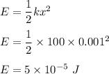 E=\dfrac{1}{2}kx^2\\\\E=\dfrac{1}{2}\times 100\times 0.001^2\\\\E=5\times 10^{-5}\ J