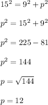 15 {}^{2}  = 9 {}^{2}  + p {}^{2}  \\  \\  p {}^{2}  = 15 {}^{2}  + 9 {}^{2}  \\  \\  p {}^{2}  = 225 - 81 \\  \\p {}^{2}  = 144 \\  \\  p =  \sqrt{144}  \\  \\ p = 12
