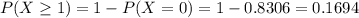 P(X \geq 1) = 1 - P(X = 0) = 1 - 0.8306 = 0.1694