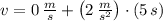 v = 0\,\frac{m}{s} + \left(2\,\frac{m}{s^{2}} \right)\cdot (5\,s)