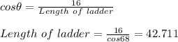 cos \theta = \frac{16}{Length \ of \ ladder}\\\\Length \ of \ ladder = \frac{16}{cos 68}  = 42.711\\\\