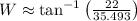 W \approx \tan^{-1} \left(\frac{22}{35.493}\right)