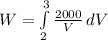 W = \int\limits^{3}_{2} {\frac{2000}{V} } \, dV