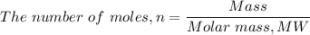 The \ number \ of \ moles, n=\dfrac{Mass}{Molar \ mass, MW}