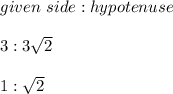given \ side : hypotenuse  \\\\3 : 3 \sqrt2\\\\1 : \sqrt2