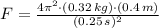 F = \frac{4\pi^{2}\cdot (0.32\,kg)\cdot (0.4\,m)}{(0.25\,s)^{2}}