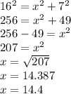 16 {}^{2}   =  {x}^{2}  + 7 {}^{2}  \\ 256 = x {}^{2}  + 49 \\ 256 - 49 = x {}^{2} \\ 207 = x {}^{2} \\ x =  \sqrt{207 }  \\ x = 14.387 \\ x = 14.4