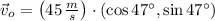 \vec v_{o} = \left(45\,\frac{m}{s} \right)\cdot (\cos 47^{\circ}, \sin 47^{\circ})