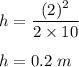 h=\dfrac{(2)^2}{2\times 10}\\\\h=0.2\ m