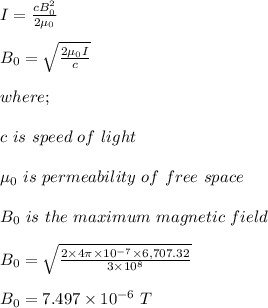 I = \frac{cB_0^2}{2\mu_0} \\\\B_0 = \sqrt{\frac{2\mu_0 I}{c} } \\\\where;\\\\c \ is \ speed \ of \ light\\\\\mu_0 \ is \ permeability \ of \ free \ space\\\\B_0 \ is \ the \ maximum \ magnetic \ field\\\\B_0 = \sqrt{\frac{2 \times 4\pi \times 10^{-7} \times 6,707.32 }{3\times 10^8} } \\\\B_0 = 7.497 \times 10^{-6} \ T
