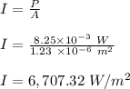 I = \frac{P}{A} \\\\I = \frac{8.25 \times 10^{-3} \ W}{1.23 \ \times 10^{-6} \ m^2} \\\\I = 6,707.32 \ W/m^2