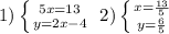 1)\left \{ {{5x=13} \atop {y=2x-4}} \right.  \ 2)\left \{ {{x=\frac{13}{5} } \atop {y=\frac{6}{5} }} \right.