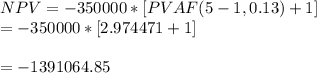 NPV = -350000 * [PVAF (5-1, 0.13) + 1]\\= -350000 * [2.974471 + 1]\\\\= -1391064.85