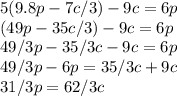 5(9.8p-7c/3)-9c=6p\\(49p-35c/3)-9c=6p\\49/3p-35/3c-9c=6p\\49/3p-6p=35/3c+9c\\31/3p=62/3c
