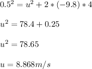 \\0.5^{2} =u^{2} +2*(-9.8)*4\\\\u^{2} =78.4+0.25\\\\u^{2} =78.65\\\\u=8.868 m/s