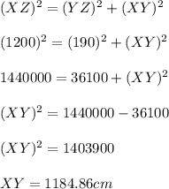 (XZ)^2=(YZ)^2+(XY)^2\\\\(1200)^2=(190)^2+(XY)^2\\\\1440000=36100+(XY)^2\\\\(XY)^2=1440000-36100\\\\(XY)^2=1403900\\\\XY=1184.86cm