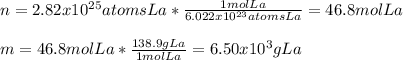 n=2.82x10^{25}atomsLa*\frac{1molLa}{6.022x10^{23}atomsLa}=46.8molLa\\\\m=46.8molLa*\frac{138.9gLa}{1molLa}  =6.50x10^3gLa