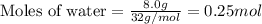 \text{Moles of water}=\frac{8.0g}{32g/mol}=0.25mol