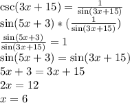 \csc(3x+15)=\frac{1}{\sin(3x+15)}\\\sin(5x+3)*(\frac{1}{\sin(3x+15)})\\\frac{\sin(5x+3)}{\sin(3x+15)}=1\\\sin(5x+3)=\sin(3x+15)\\5x+3=3x+15\\2x=12\\x=6