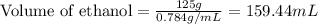 \text{Volume of ethanol}=\frac{125g}{0.784g/mL}=159.44mL