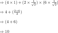 \Rightarrow (4\times 1)+(2\times \frac{1}{\sqrt{2}})\times (6\times \frac{1}{\sqrt{2}})\\\\\Rightarrow 4+(\frac{2\times 6}{2})\\\\\Rightarrow (4+6)\\\\\Rightarrow 10