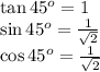 \tan 45^o=1\\\sin 45^o=\frac{1}{\sqrt{2}}\\\cos 45^o=\frac{1}{\sqrt{2}}