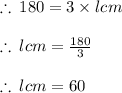 \therefore \: 180 = 3 \times lcm \\  \\  \therefore \: lcm =  \frac{180}{3}   \\  \\  \therefore \: lcm = 60