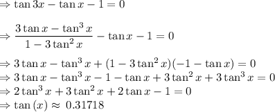 \Rightarrow \tan3x-\tan x-1=0\\\\\Rightarrow \dfrac{3\tan x-\tan ^3x}{1-3\tan ^2x}-\tan x-1=0\\\\\Rightarrow 3\tan x-\tan ^3x+( 1-3\tan ^2x)(-1-\tan x)=0\\\Rightarrow 3\tan x-\tan ^3x-1-\tan x+3\tan ^2x+3\tan ^3 x=0\\\Rightarrow 2\tan ^3x+3\tan ^2x+2\tan x-1=0\\\Rightarrow \tan \left(x\right)\approx \:0.31718